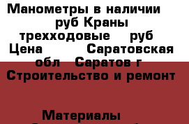 Манометры в наличии 270руб Краны трехходовые 160руб › Цена ­ 160 - Саратовская обл., Саратов г. Строительство и ремонт » Материалы   . Саратовская обл.,Саратов г.